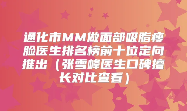 通化市MM做面部吸脂瘦脸医生排名榜前十位定向推出(张雪峰医生口碑擅长对比查看)