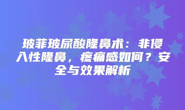 玻菲玻尿酸隆鼻术:非侵入性隆鼻,疼痛感如何?安全与效果解析