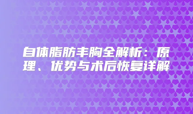 自体脂肪丰胸全解析：原理、优势与术后恢复详解