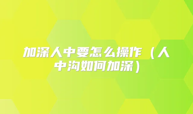 加深人中要怎么操作（人中沟如何加深）