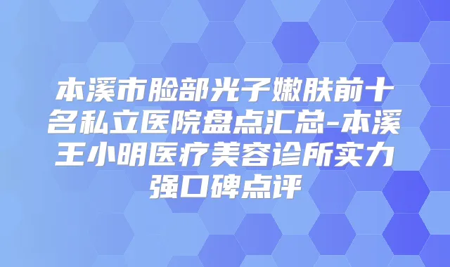 本溪市脸部光子嫩肤前十名私立医院盘点汇总-本溪王小明医疗美容诊所实力强口碑点评