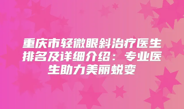 重庆市轻微眼斜医生排名及详细介绍:专业医生助力美丽蜕变