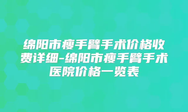 绵阳市瘦手臂手术价格收费详细-绵阳市瘦手臂手术医院价格一览表