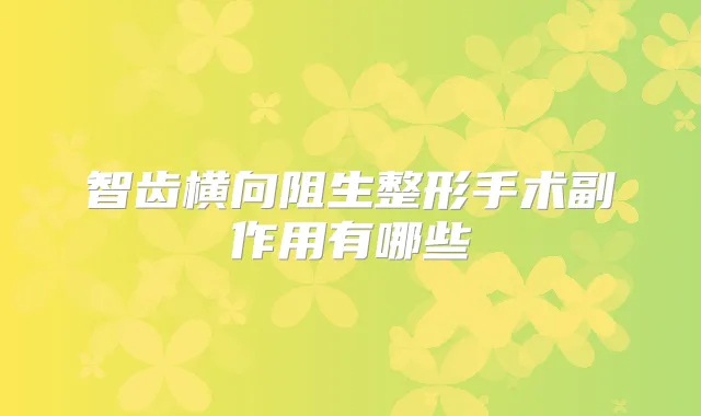 智齿横向阻生整形手术副作用有哪些