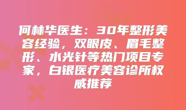 何林华医生：30年整形美容经验，双眼皮、眉毛整形、水光针等热门项目专家，白银医疗美容诊所推荐