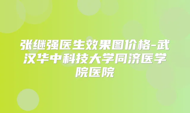 张继强医生效果图价格-武汉华中科技大学同济医学院医院