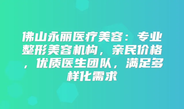 佛山永丽医疗美容：专业整形美容机构，亲民价格，优质医生团队，满足多样化需求