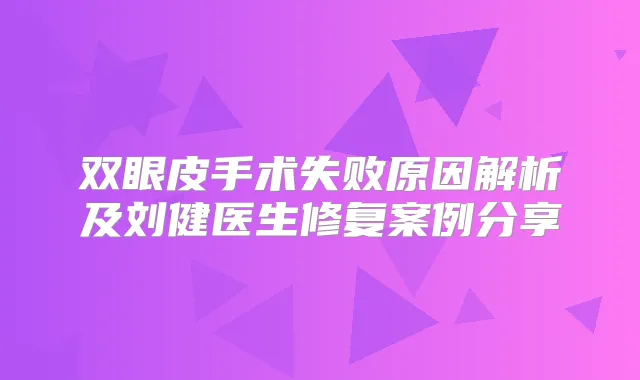 双眼皮手术失败原因解析及刘健医生修复案例分享