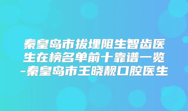 秦皇岛市拔埋阻生智齿医生在榜名单前十靠谱一览-秦皇岛市王晓靓口腔医生