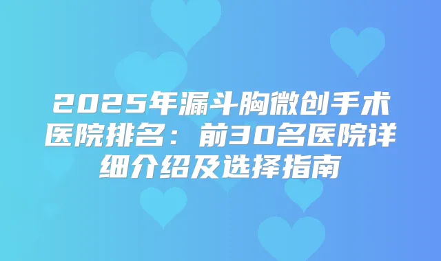 2025年漏斗胸微创手术医院排名:前30名医院详细介绍及选择指南