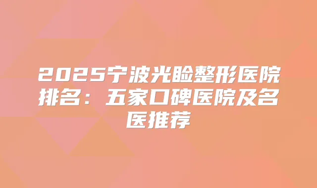 2025宁波光睑整形医院排名：五家口碑医院及名医推荐