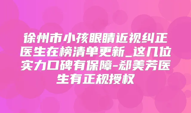 徐州市小孩眼睛近视纠正医生在榜清单更新_这几位实力口碑有保障-郄美芳医生有正规授权