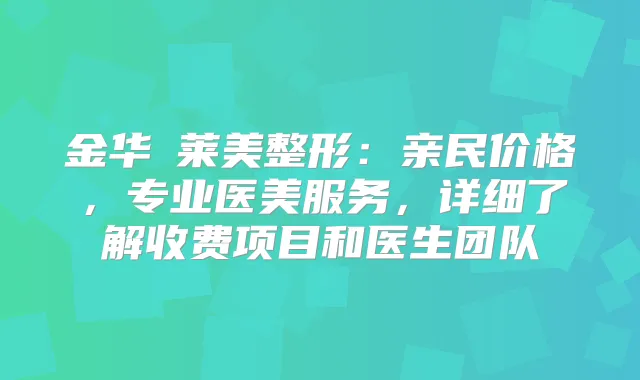 金华玥莱美整形:亲民价格,专业医美服务,详细了解收费项目和医生团队