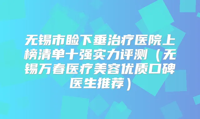 无锡市睑下垂医院上榜清单十强实力评测（无锡万春医疗美容优质口碑医生推荐）
