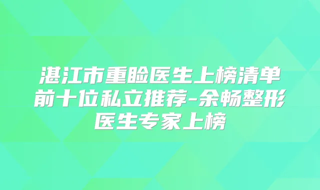 湛江市重睑医生上榜清单前十位私立推荐-余畅整形医生专家上榜