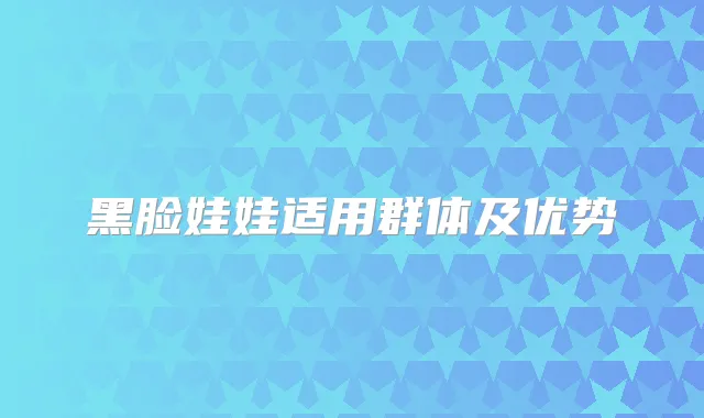黑脸娃娃适用群体及优势