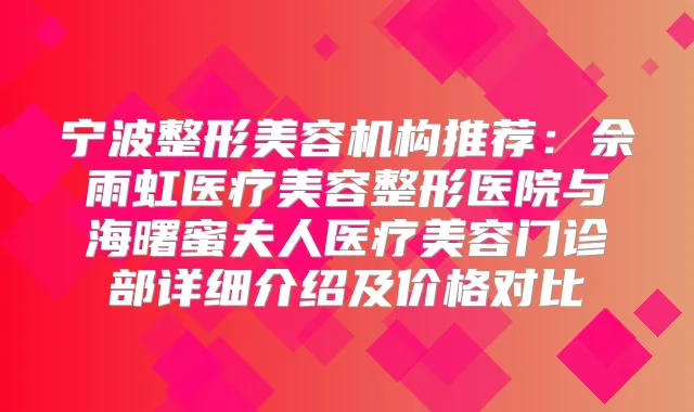 宁波整形美容机构推荐:佘雨虹医疗美容整形医院与海曙蜜夫人医疗美容门诊部详细介绍及价格对比