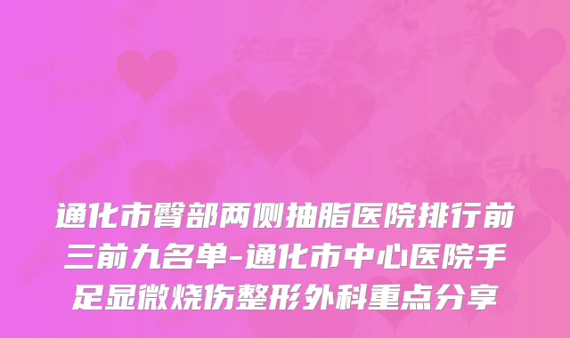 通化市臀部两侧抽脂医院排行前三前九名单-通化市中心医院手足显微烧伤整形外科重点分享