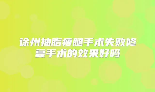 徐州抽脂瘦腿手术失败修复手术的效果好吗