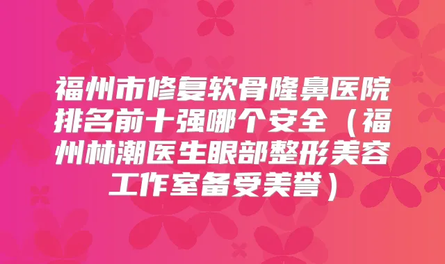 福州市修复软骨隆鼻医院排名前十强哪个安全(福州林潮医生眼部整形美容工作室备受美誉)