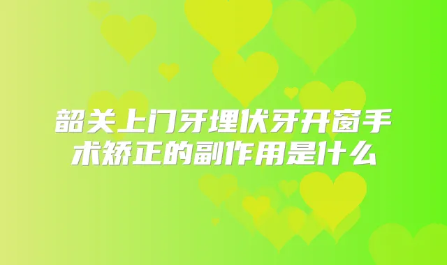 韶关上门牙埋伏牙开窗手术矫正的副作用是什么
