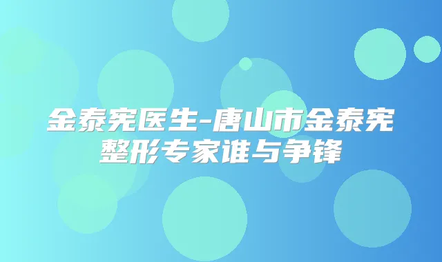 金泰宪医生-唐山市金泰宪整形专家谁与争锋