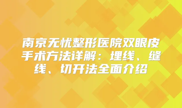 南京无忧整形医院双眼皮手术方法详解：埋线、缝线、切开法全面介绍