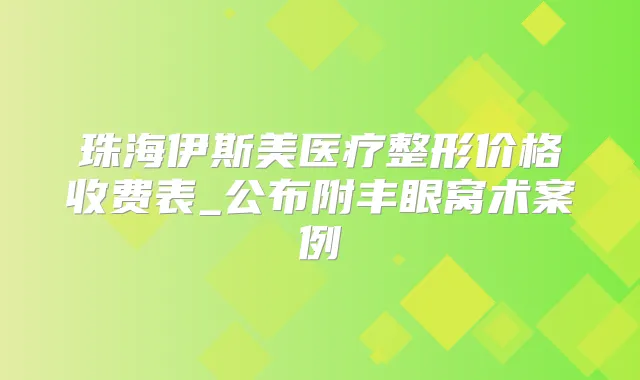 珠海伊斯美医疗整形价格收费表_公布附丰眼窝术案例
