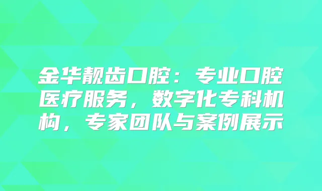 金华靓齿口腔：专业口腔医疗服务，数字化专科机构，专家团队与案例展示
