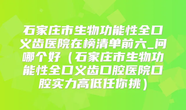 石家庄市生物功能性全口义齿医院在榜清单前六_问哪个好（石家庄市生物功能性全口义齿口腔医院口腔实力高低任你挑）