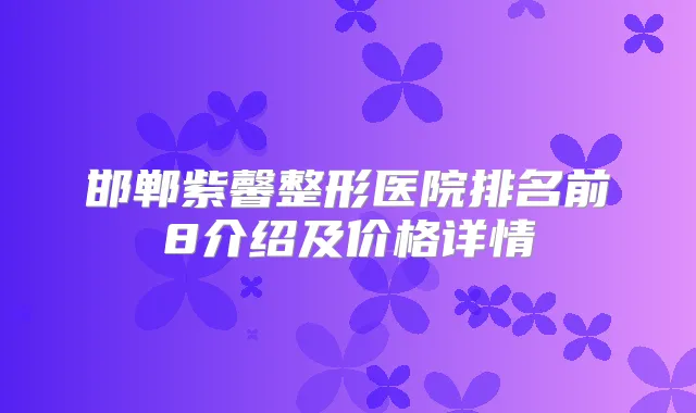 邯郸紫馨整形医院排名前8介绍及价格详情