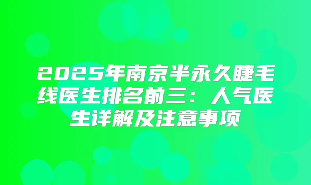 2025年南京半永久睫毛线医生排名前三：人气医生详解及注意事项