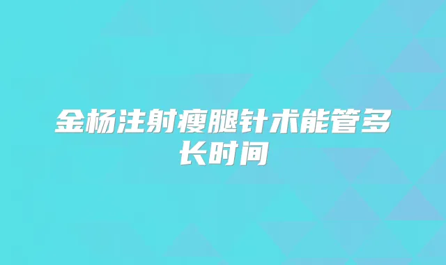 金杨注射瘦腿针术能管多长时间