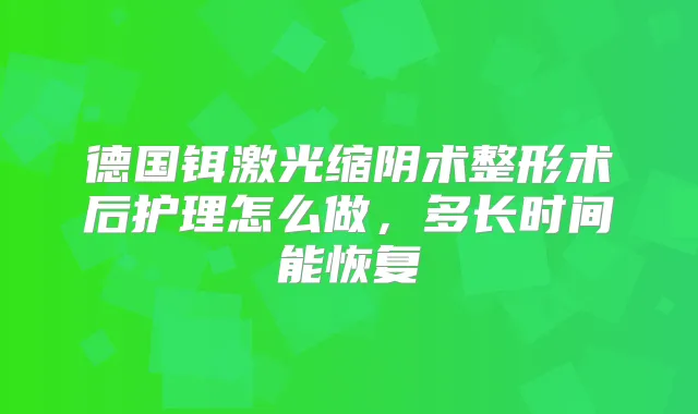 德国铒激光缩阴术整形术后护理怎么做，多长时间能恢复