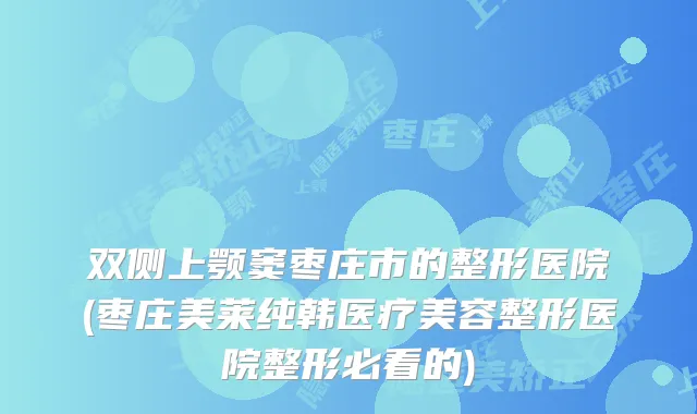 双侧上颚窦枣庄市的整形医院(枣庄美莱纯韩医疗美容整形医院整形必看的)