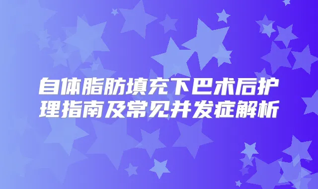 自体脂肪填充下巴术后护理指南及常见并发症解析