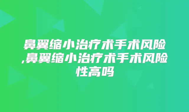 鼻翼缩小术手术风险,鼻翼缩小术手术风险性高吗