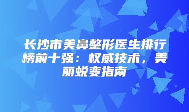 长沙市美鼻整形医生排行榜前十强：技术，美丽蜕变指南
