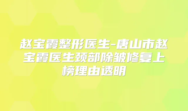 赵宝霞整形医生-唐山市赵宝霞医生颈部除皱修复上榜理由透明
