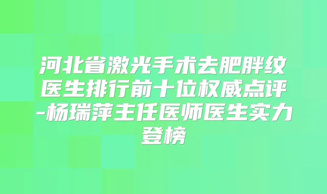 河北省激光手术去肥胖纹医生排行前十位点评-杨瑞萍主任医师医生实力登榜