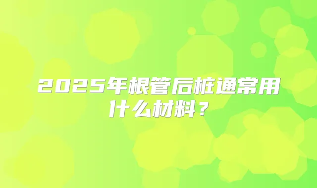 2025年根管后桩通常用什么材料？