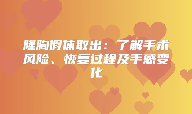 隆胸假体取出:了解手术风险、恢复过程及手感变化