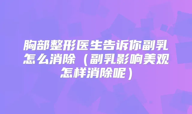 胸部整形医生告诉你副乳怎么消除（副乳影响美观怎样消除呢）