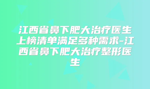 江西省鼻下肥大医生上榜清单满足多种需求-江西省鼻下肥大整形医生