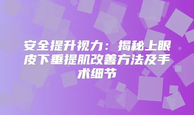 安全提升视力：揭秘上眼皮下垂提肌方法及手术细节