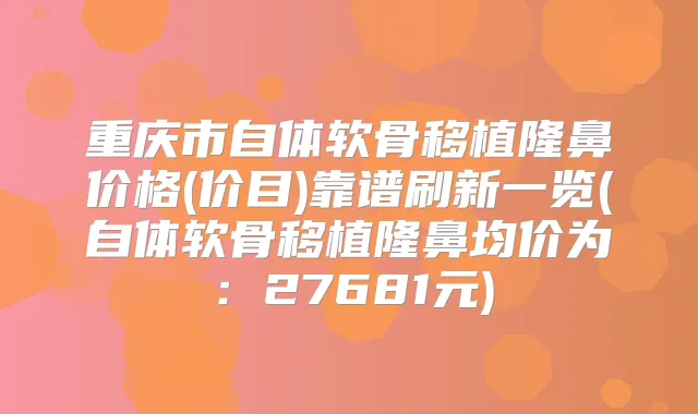 重庆市自体软骨移植隆鼻价格(价目)靠谱刷新一览(自体软骨移植隆鼻均价为：27681元)
