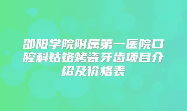 邵阳学院附属第一医院口腔科钴铬烤瓷牙齿项目介绍及价格表