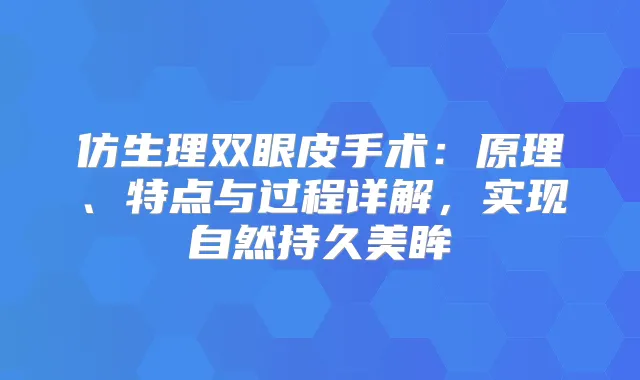 仿生理双眼皮手术:原理、特点与过程详解,实现自然持久美眸