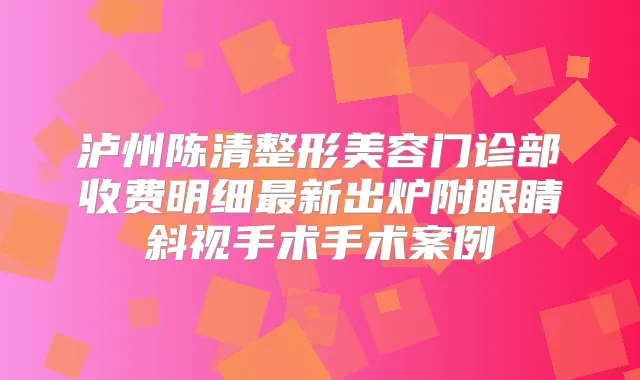 泸州陈清整形美容门诊部收费明细新出炉附眼睛斜视手术手术案例