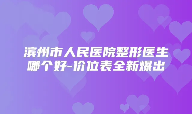 滨州市人民医院整形医生哪个好-价位表全新爆出